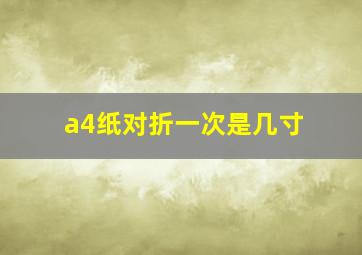 a4纸对折一次是几寸