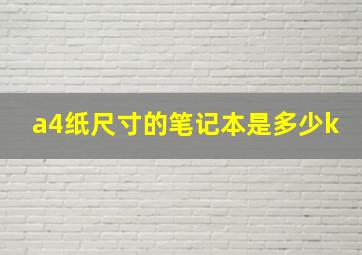 a4纸尺寸的笔记本是多少k