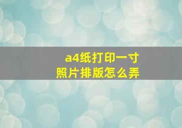 a4纸打印一寸照片排版怎么弄