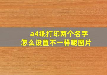 a4纸打印两个名字怎么设置不一样呢图片