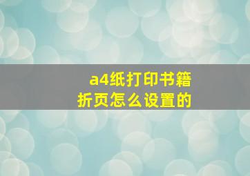 a4纸打印书籍折页怎么设置的