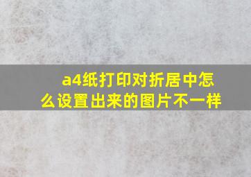 a4纸打印对折居中怎么设置出来的图片不一样