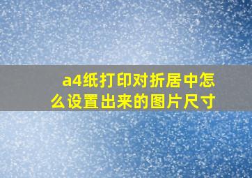 a4纸打印对折居中怎么设置出来的图片尺寸