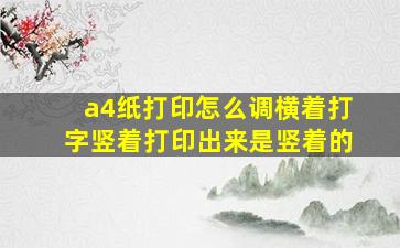 a4纸打印怎么调横着打字竖着打印出来是竖着的