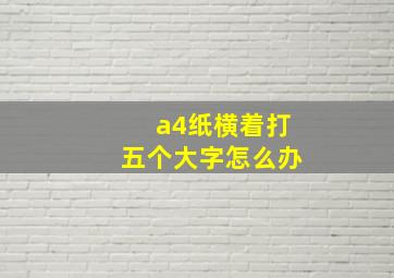 a4纸横着打五个大字怎么办