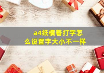 a4纸横着打字怎么设置字大小不一样