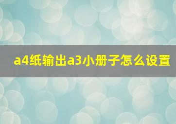 a4纸输出a3小册子怎么设置