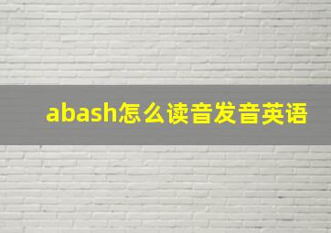 abash怎么读音发音英语