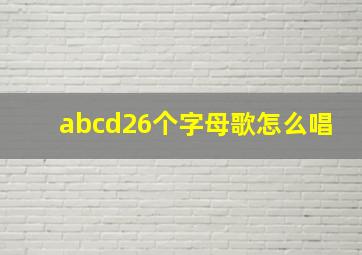 abcd26个字母歌怎么唱