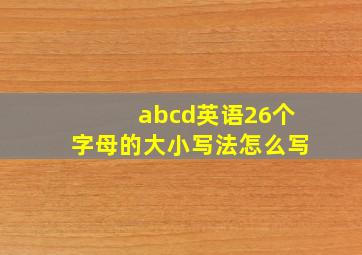 abcd英语26个字母的大小写法怎么写