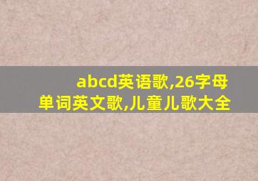 abcd英语歌,26字母单词英文歌,儿童儿歌大全