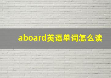 aboard英语单词怎么读