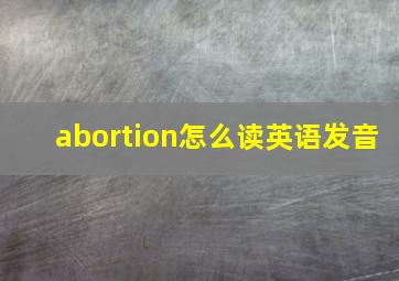 abortion怎么读英语发音