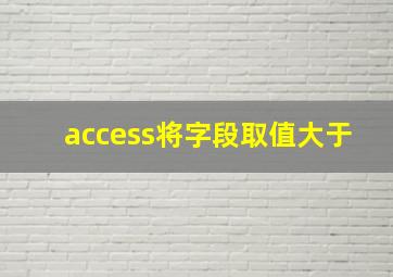 access将字段取值大于