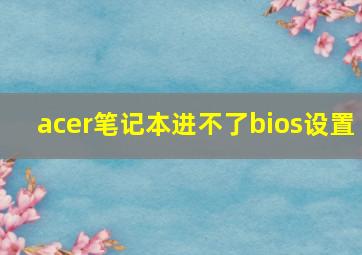 acer笔记本进不了bios设置