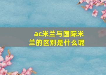 ac米兰与国际米兰的区别是什么呢