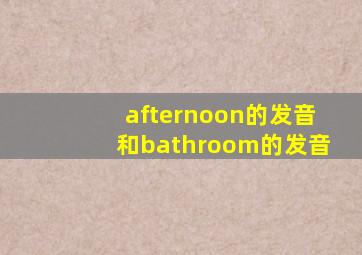 afternoon的发音和bathroom的发音