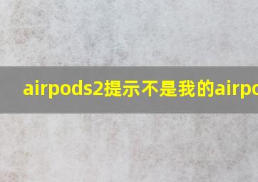 airpods2提示不是我的airpods