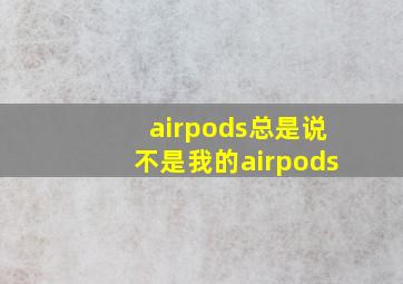 airpods总是说不是我的airpods