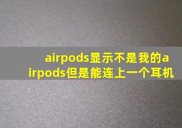 airpods显示不是我的airpods但是能连上一个耳机