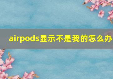 airpods显示不是我的怎么办