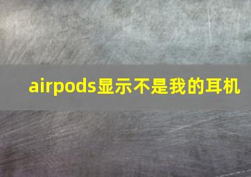 airpods显示不是我的耳机