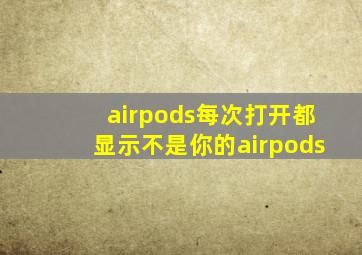 airpods每次打开都显示不是你的airpods