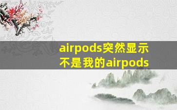 airpods突然显示不是我的airpods