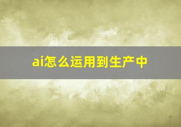 ai怎么运用到生产中