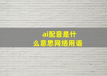 ai配音是什么意思网络用语