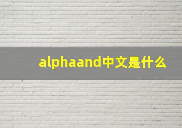 alphaand中文是什么