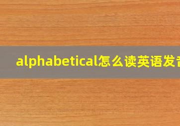 alphabetical怎么读英语发音