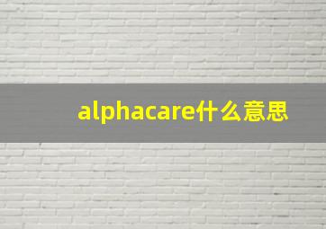 alphacare什么意思