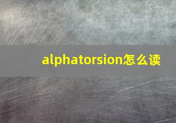 alphatorsion怎么读