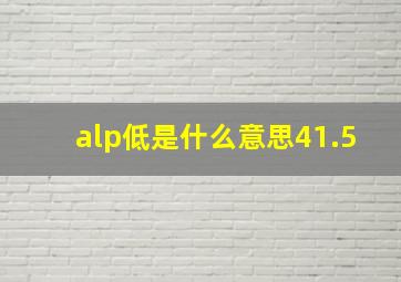 alp低是什么意思41.5