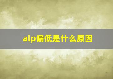 alp偏低是什么原因