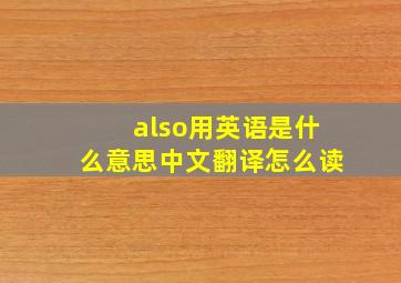 also用英语是什么意思中文翻译怎么读