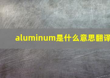 aluminum是什么意思翻译