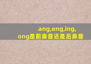 ang,eng,ing,ong是前鼻音还是后鼻音