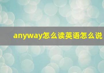 anyway怎么读英语怎么说