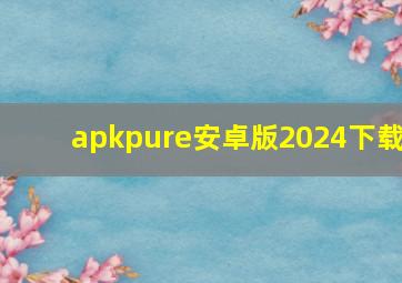 apkpure安卓版2024下载