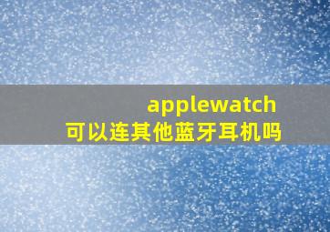 applewatch可以连其他蓝牙耳机吗