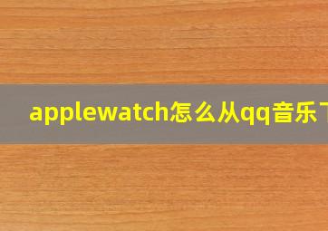 applewatch怎么从qq音乐下歌