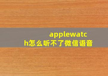 applewatch怎么听不了微信语音