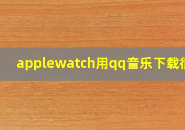 applewatch用qq音乐下载很慢