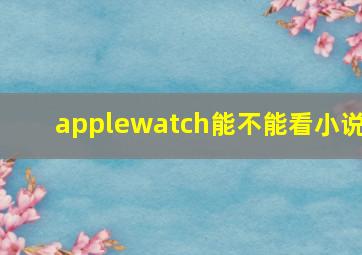 applewatch能不能看小说