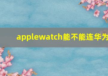 applewatch能不能连华为