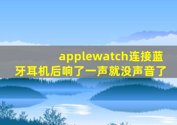 applewatch连接蓝牙耳机后响了一声就没声音了