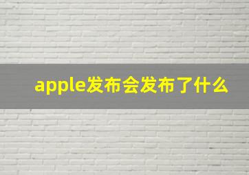 apple发布会发布了什么