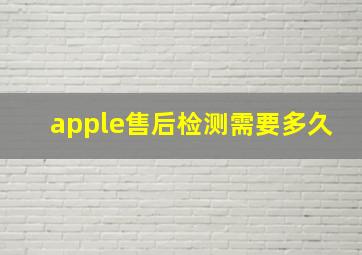 apple售后检测需要多久